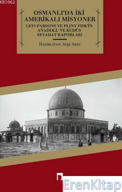 Osmanlı'da İki Amerikalı Misyoner :  Levi Parsons ve Pliny Fisk'in Anadolu ve Kudüs Seyahat Raporları