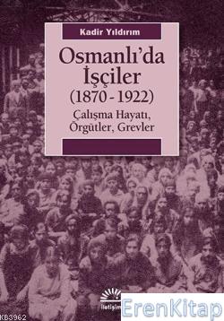Osmanlıda İşçiler (1870-1922) :  Çalışma Hayatı, Örgütler, Grevler