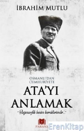 Osmanlı'dan Cumhuriyet'e Ata'yı Anlamak