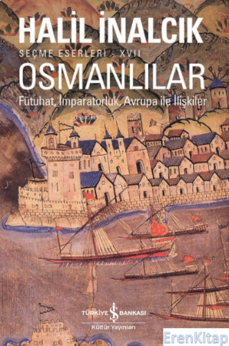 Osmanlılar– Fütuhat, İmparatorluk, Avrupa İle İlişkiler Halil İnalcık