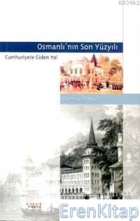 Osmanlının Son Yüzyılı : Cumhuriyete Giden Yol