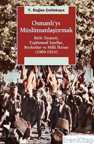 Osmanlı'yı Müslümanlaştırmak :  Kitle Siyaseti, Toplumsal Sınıflar, Boykotlar ve Milli İktisat (1909-1914)