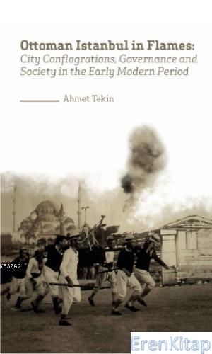 Ottoman Istanbul İn Flames:City Conflagrations, Governance And Society İn The Early Modern Period  ( İngilizce )