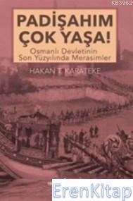 Padişahım Çok Yaşa! : Osmanlı Devletinin Son Yüzyılında Merasimler