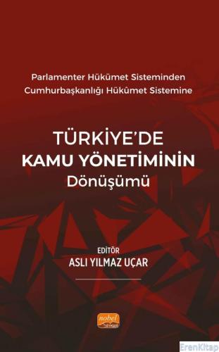Parlamenter Hükümet Sisteminden Cumhurbaşkanlığı  Hükümet Sistemine Türkiye'de Kamu Yönetiminin Dönüşümü