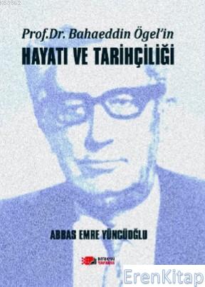 Prof. Dr. Bahaeddin Ögel'in Hayatı ve Tarihçiliği Abbas Emre Yüncüoğlu