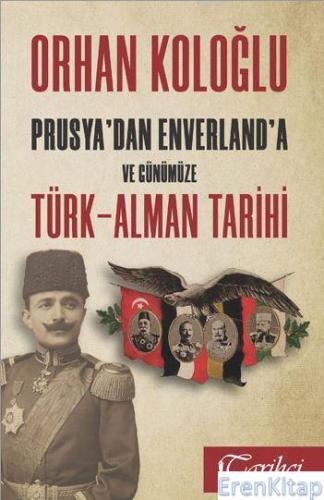 Prusya'dan Enverland'a ve Günümüze Türk-Alman Tarihi Orhan Koloğlu