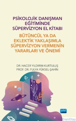 Psikolojik Danışman Eğitiminde Süpervizyon El Kitabı: Bütüncül Ya Da Eklektik Yaklaşımla Süpervizyon Vermenin Yararları ve Önemi