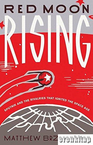 Red Moon Rising : Sputnik and the Rivalries That Ignited the Space Age