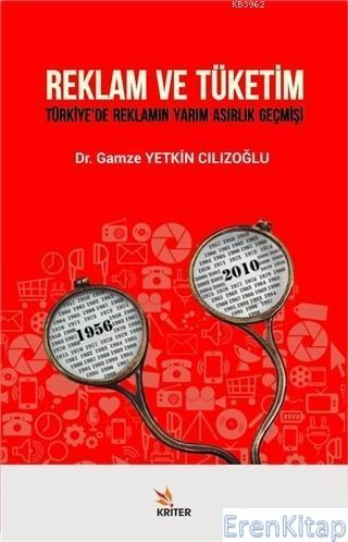 Reklam ve Tüketim : Türkiye'de Reklamın Yarım Asırlık Geçmişi Gamze Ye