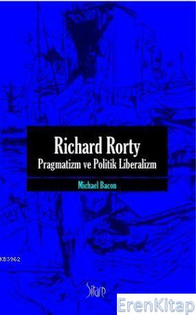 Richard Rorty| Pragmatizm ve Politik Liberalizm Michael Bacon