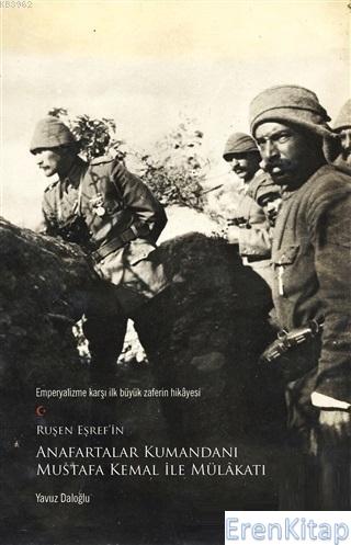 Ruşen Eşref'in Anafartalar Kumandanı Mustafa Kemal ile Mülakatı :  Emperyalizme Karşı İlk Büyük Zaferin Hikayesi