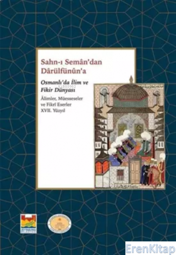 Sahn-ı Seman'dan Darulfünun'a Osmanlı'da İlim ve Fikir Dünyası : Alimler, Müesseseler ve Fikri Eserler 17. Yüzyıl