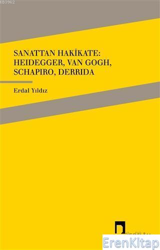 Sanattan Hakikate: Heidegger, Van Gogh, Schapiro, Derrida Yıldız Erdal