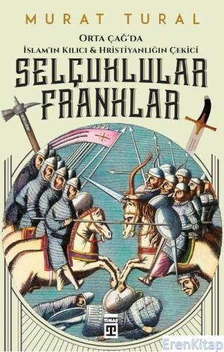 Selçuklular Franklar : Orta Çağ'da İslam'ın Kılıcı & Hristiyanlığın Çekici
