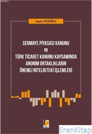 Sermaye Piyasası Kanunu ve Türk Ticaret Kanunu Kapsamında : Anonim Ortaklıkların Önemli Nitelikteki İşlemleri