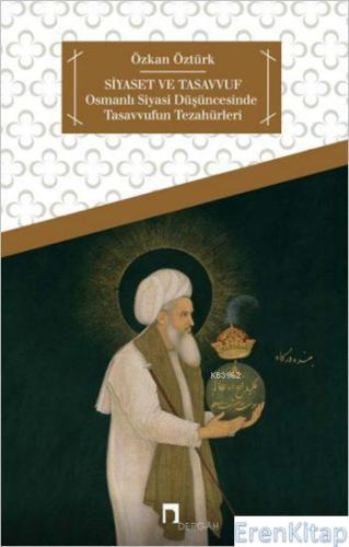 Siyaset ve Tasavvuf :  Osmanlı Siyasi Düşüncesinde Tasavvufun Tezahürleri