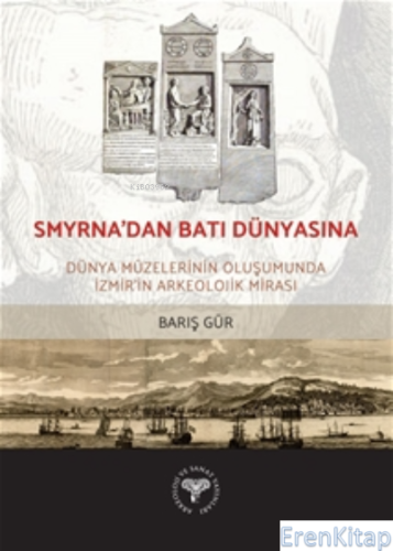 Smyrna'dan Batı Dünyasına -;Dünya Müzelerinin Oluşumunda İzmir'in Arke