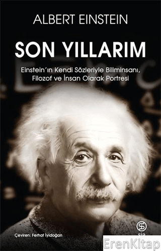 Son Yıllarım : Einstein'ın Kendi Sözleriyle Biliminsanı, Filozof ve İnsan Olarak Portresi