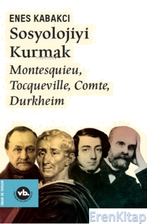 Sosyolojiyi Kurmak ;Montesquieu, Tocqueville, Comte, Durkheim