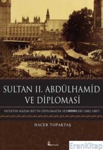 Sultan II. Abdülhamid Ve Diplomasi : Hüseyin Kâzım Bey'in Diplomatik Seyahatleri (1882-1887)