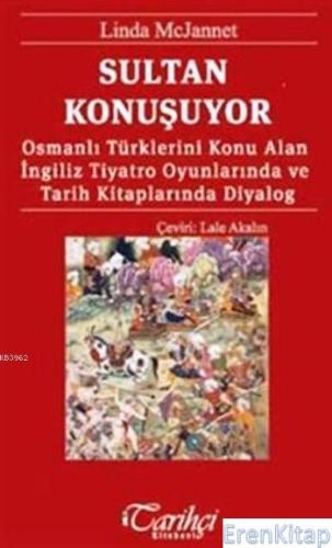 Sultan Konuşuyor :  Osmanlı Türklerini Konu Alan İngiliz Tiyatro Oyunlarında ve Tarih Kitaplarında Diyalog