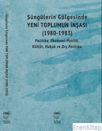 Süngülerin Gölgesinde Yeni Toplumun İnşası (1980-1983) : Politika, Ekonomi-Politik, Kültür, Hukuk ve Dış Politika