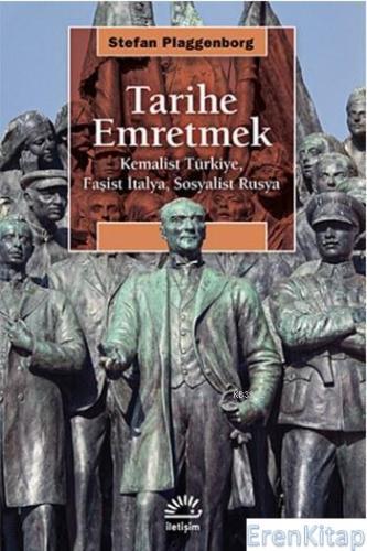 Tarihe Emretmek :  Kemalist Türkiye, Faşist İtalya, Sosyalist Rusya