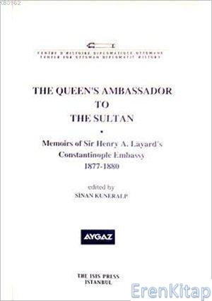 The Queen's Ambassador to the Sultan; Memoirs of sir Henry A. Layard's Constantinople Embassy 1877 : 1880