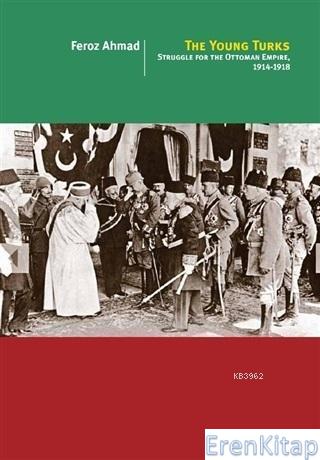 The Young Turks Struggle For The Ottoman Empire 1914 - 1918 Feroz Ahma