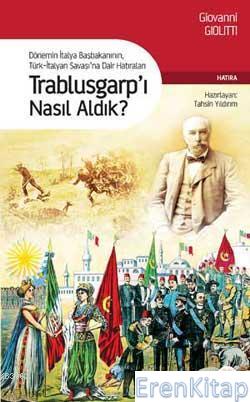 Trablusgarp'ı Nasıl Aldık? : Dönemin İtalya Başbakanının Türk-İtalyan Savaşına Dair Hatıraları