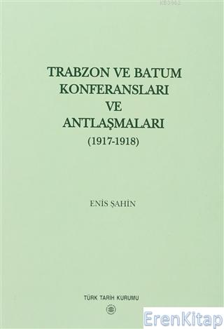 Trabzon ve Batum Konferansları ve Antlaşmaları - (1917 - 1918) Enis Şa