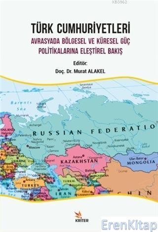 Türk Cumhuriyetleri : Avrasyada Bölgesel ve Küresel Güç Politikalarına Eleştirel Bakış