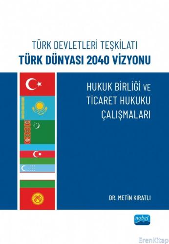 Türk Devletleri Teşkilatı Türk Dünyası 2040 Vizyonu - Hukuk Birliği ve Ticaret Hukuku Çalışmaları