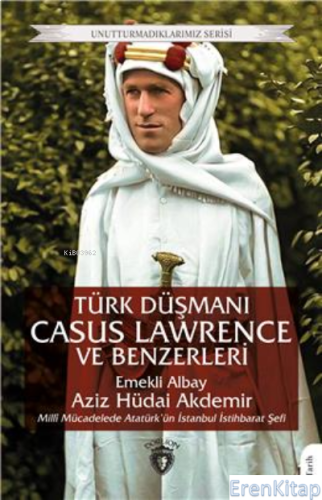 Türk Düşmanı Casus Lawrence Ve Benzerleri  : Unutturmadıklarımız Serisi