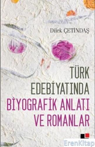 Türk Edebiyatında Biyografik Anlatı ve Romanlar Dilek Çetindaş