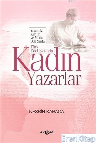 Türk Edebiyatında Kadın Yazarlar : Yazmak Kimlik ve Metin Odağında