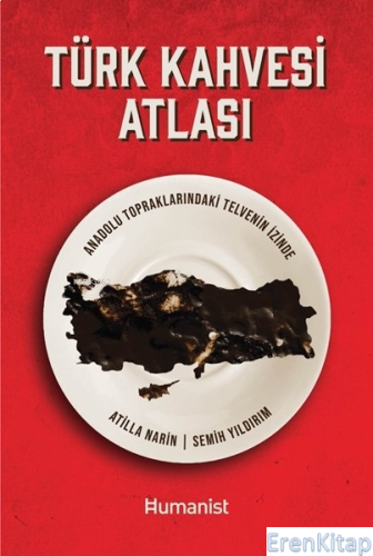 Türk Kahvesi Atlası : Anadolu Topraklarındaki Telvenin İzinde Atilla N