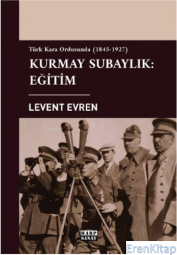 Türk Kara Ordusunda Kurmay Subaylık: Eğitim (1845-1927) Levent Evren