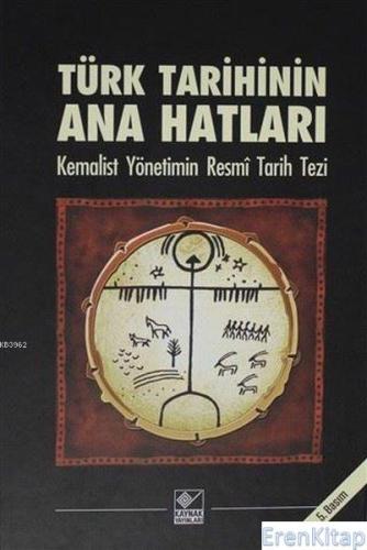 Türk Tarihinin Ana Hatları : Kemalist Yönetimin Resmî Tarih Tezi Kolek