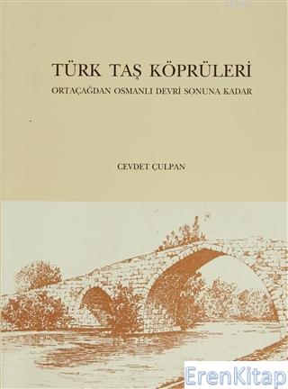 Türk Taş Köprüleri - Ortaçağdan Osmanlı Devri Sonuna Kadar Cevdet Çulp