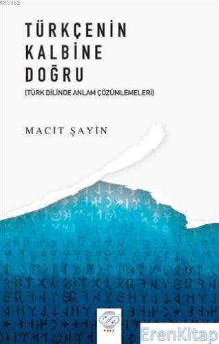 Türkçenin Kalbine Doğru : Türk Diline Anlam Çözümlemeleri Macit Şayin