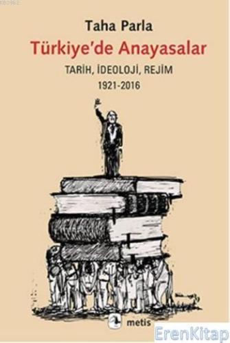 Türkiye'de Anayasalar Tarih,İdeoloji,Rejim 1921-2016 Taha Parla
