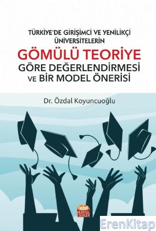 Türkiye'de Girişimci ve Yenilikçi Üniversitelerin Gömülü Teoriye Göre Değerlendirmesi ve Bir Model Önerisi