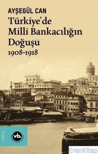 Türkiye'de Milli Bankacılığın Doğuşu 1908-1918 Ayşegül Can