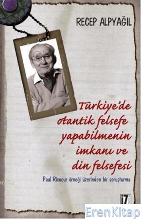 Türkiye'de Otantik Felsefe Yapabilmenin İmkanı ve Din Felsefesi : Paul Ricoeur Örneği Üzerinden Bir Soruşturma