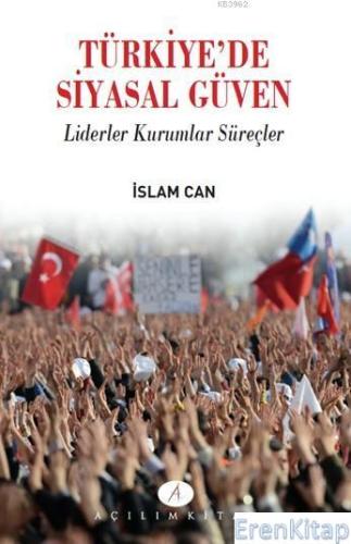 Türkiye'de Siyasal Güven : Liderler Kurumlar Süreçler İslam Can