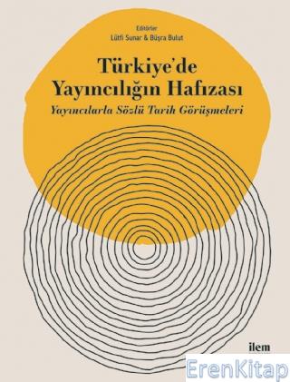 Türkiye'de Yayıncılığın Hafızası - Yayıncılarla Sözlü Tarih Görüşmeler