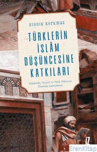 Türklerin İslâm Düşüncesine Katkıları : Mâtürîdî, Yesevî ve Türk Dünyası Üzerine Çalışmalar