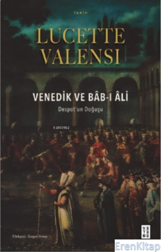 Venedik ve Bâb-ı Âli;Despot'un Doğuşu Lucette Valensi